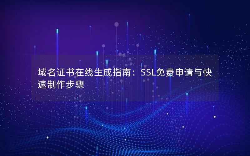 域名证书在线生成指南：SSL免费申请与快速制作步骤