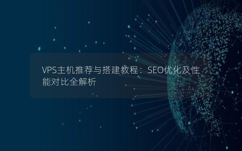 VPS主机推荐与搭建教程：SEO优化及性能对比全解析