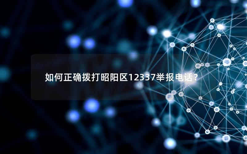 如何正确拨打昭阳区12337举报电话？