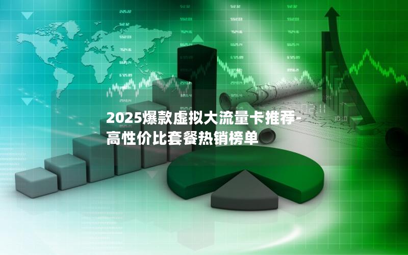 2025爆款虚拟大流量卡推荐-高性价比套餐热销榜单