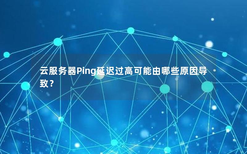 云服务器Ping延迟过高可能由哪些原因导致？