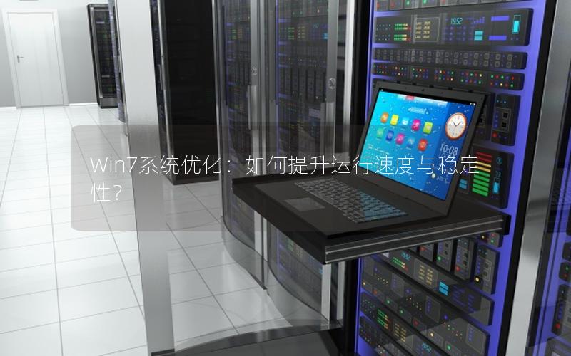 Win7系统优化：如何提升运行速度与稳定性？