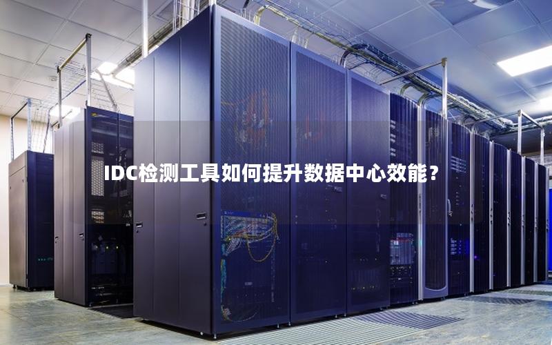 IDC检测工具如何提升数据中心效能？