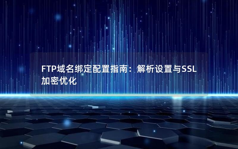 FTP域名绑定配置指南：解析设置与SSL加密优化