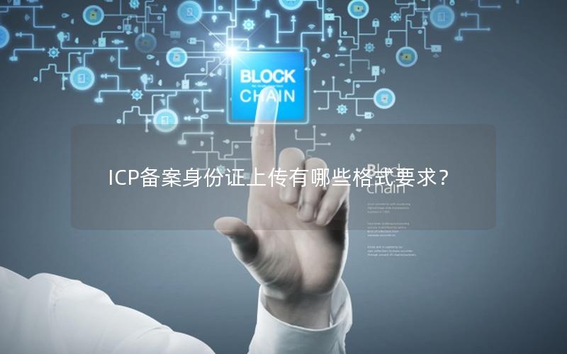 ICP备案身份证上传有哪些格式要求？