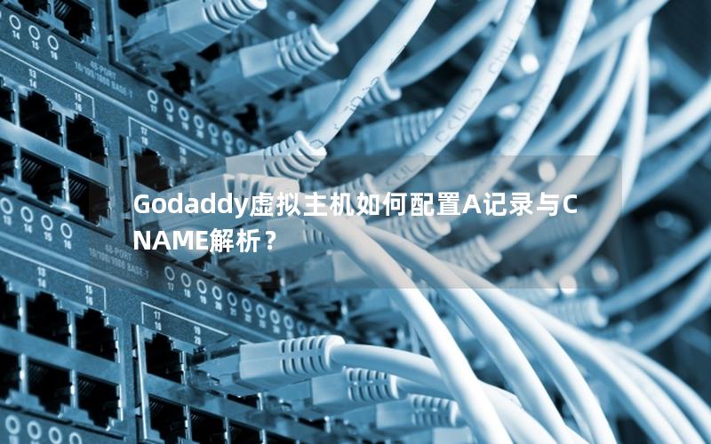 Godaddy虚拟主机如何配置A记录与CNAME解析？