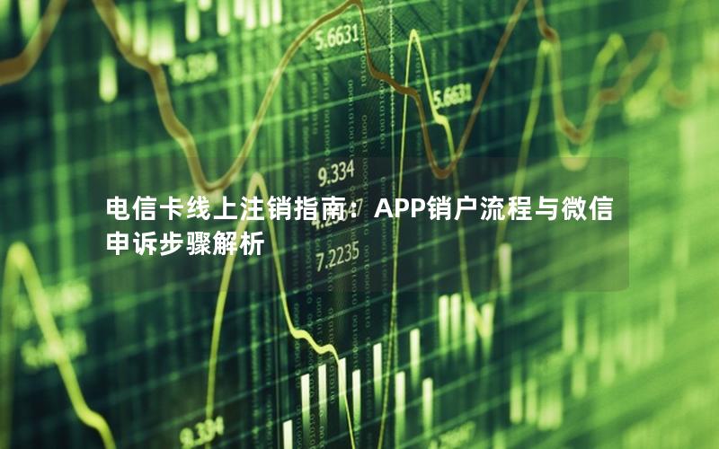 电信卡线上注销指南：APP销户流程与微信申诉步骤解析