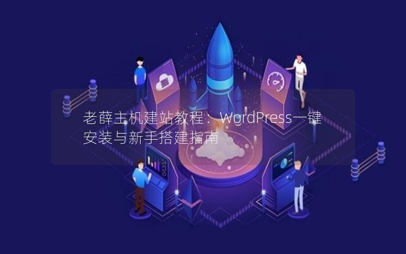 老薛主机建站教程：WordPress一键安装与新手搭建指南