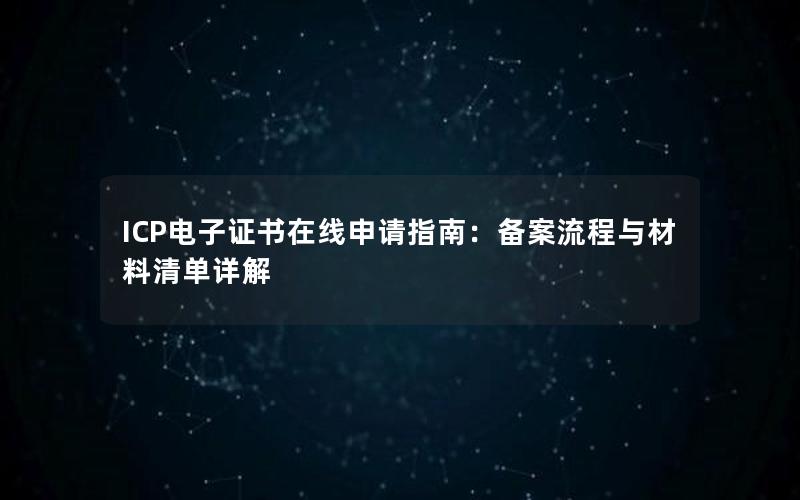 ICP电子证书在线申请指南：备案流程与材料清单详解