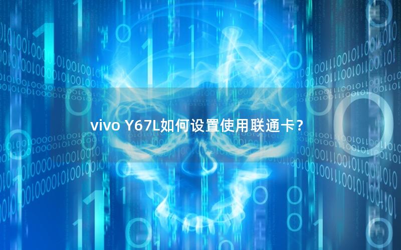 vivo Y67L如何设置使用联通卡？