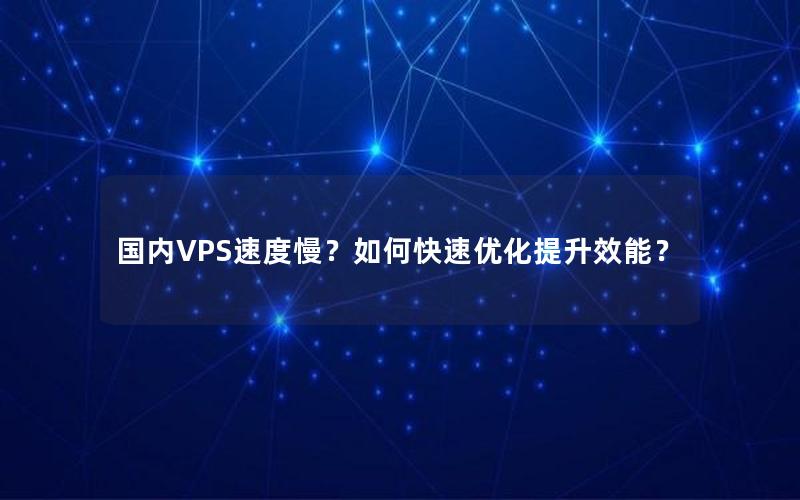 国内VPS速度慢？如何快速优化提升效能？