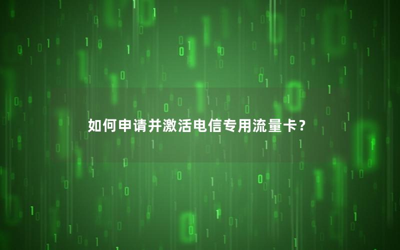 如何申请并激活电信专用流量卡？