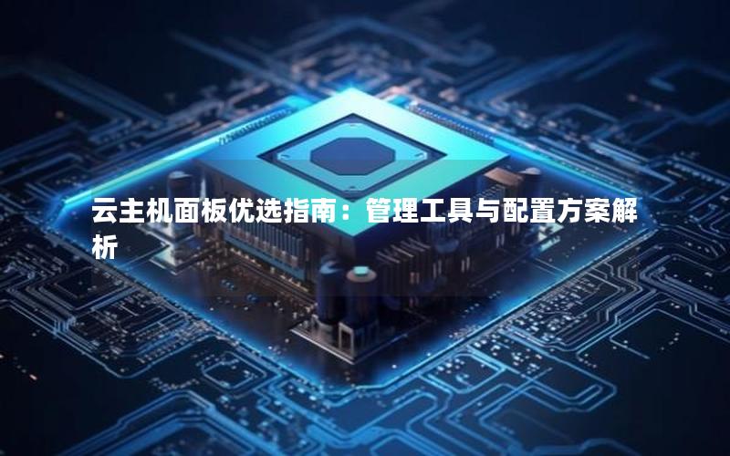 云主机面板优选指南：管理工具与配置方案解析