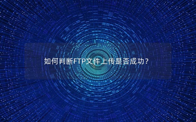 如何判断FTP文件上传是否成功？