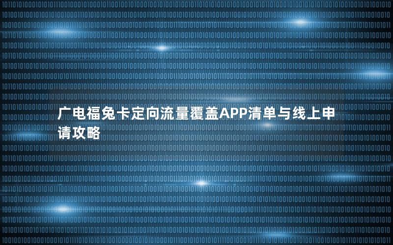 广电福兔卡定向流量覆盖APP清单与线上申请攻略