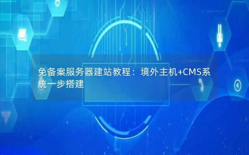 免备案服务器建站教程：境外主机+CMS系统一步搭建