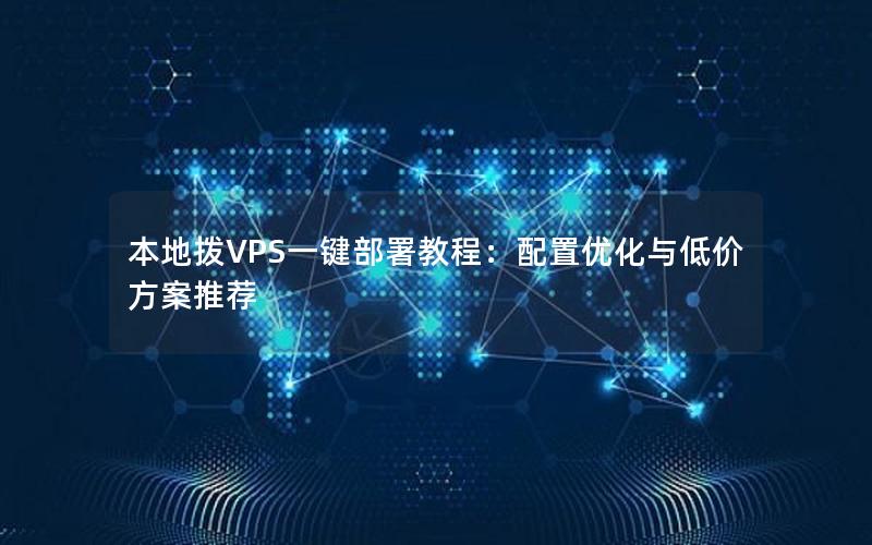 本地拨VPS一键部署教程：配置优化与低价方案推荐