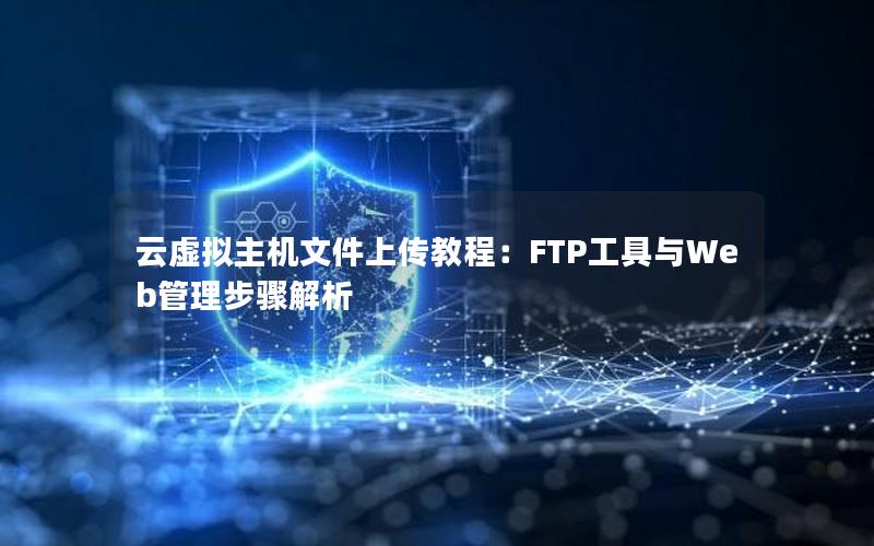 云虚拟主机文件上传教程：FTP工具与Web管理步骤解析