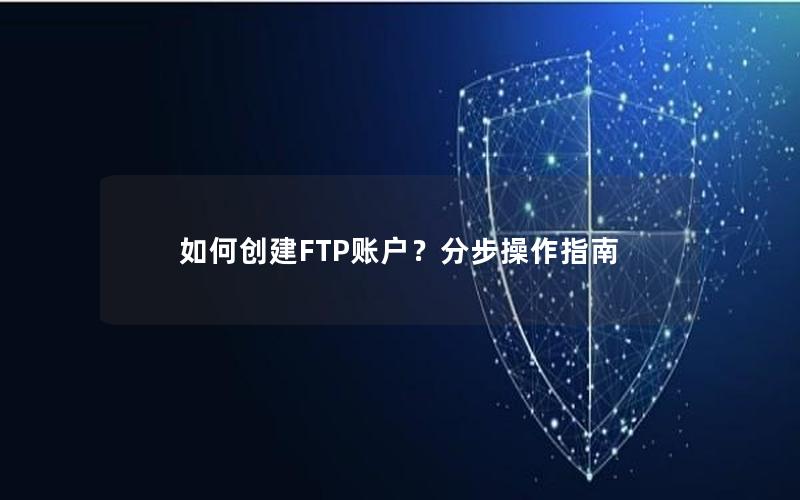 如何创建FTP账户？分步操作指南