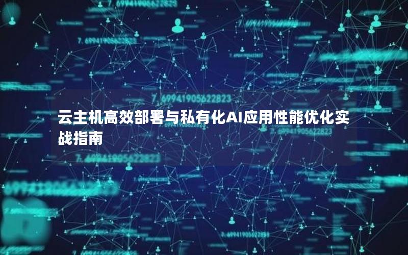 云主机高效部署与私有化AI应用性能优化实战指南