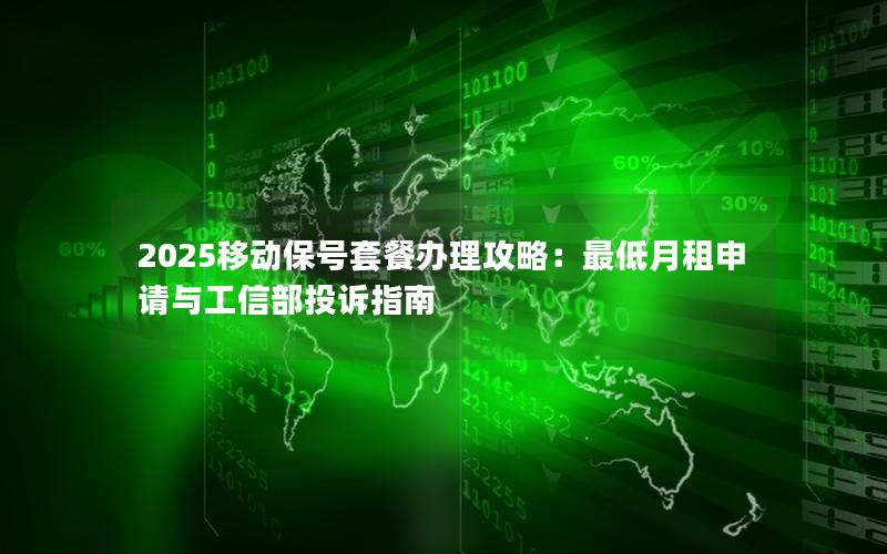 2025移动保号套餐办理攻略：最低月租申请与工信部投诉指南