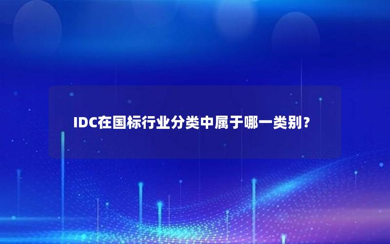 IDC在国标行业分类中属于哪一类别？