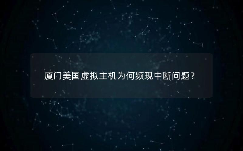 厦门美国虚拟主机为何频现中断问题？