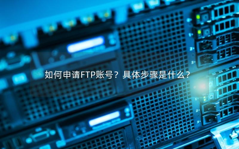 如何申请FTP账号？具体步骤是什么？