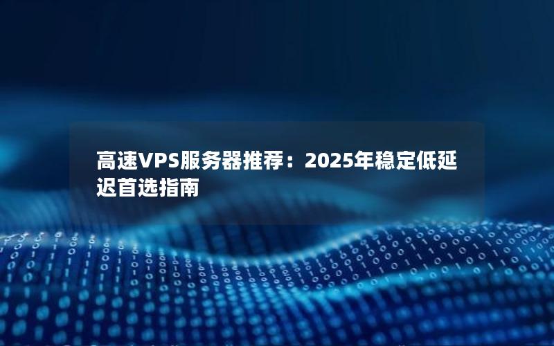 高速VPS服务器推荐：2025年稳定低延迟首选指南