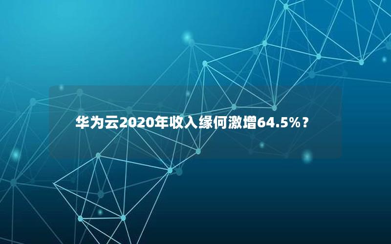 华为云2020年收入缘何激增64.5%？