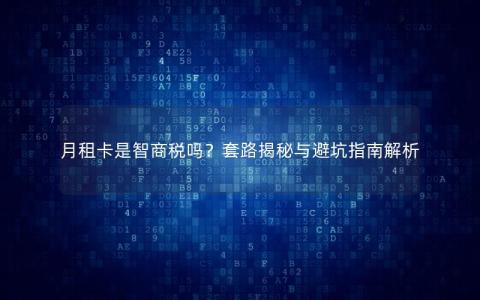 月租卡是智商税吗？套路揭秘与避坑指南解析