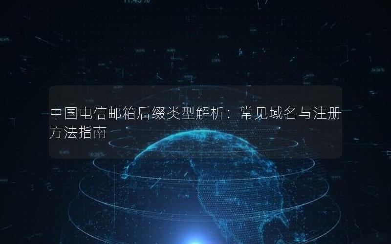 中国电信邮箱后缀类型解析：常见域名与注册方法指南