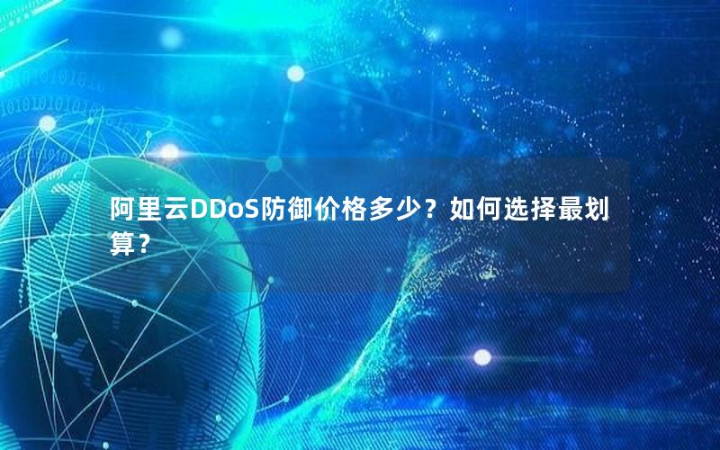 阿里云DDoS防御价格多少？如何选择最划算？