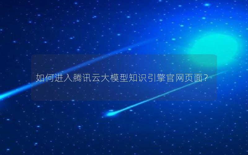 如何进入腾讯云大模型知识引擎官网页面？