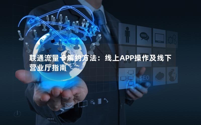 联通流量卡解约方法：线上APP操作及线下营业厅指南