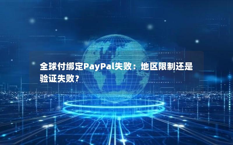 全球付绑定PayPal失败：地区限制还是验证失败？