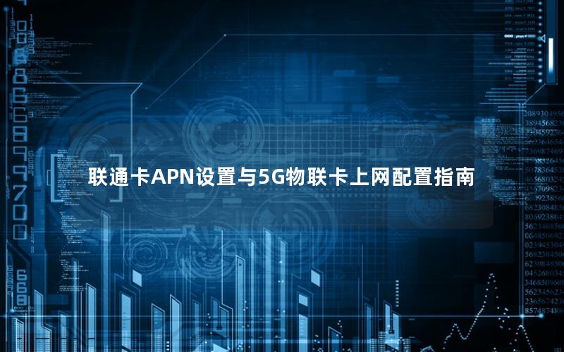 联通卡APN设置与5G物联卡上网配置指南