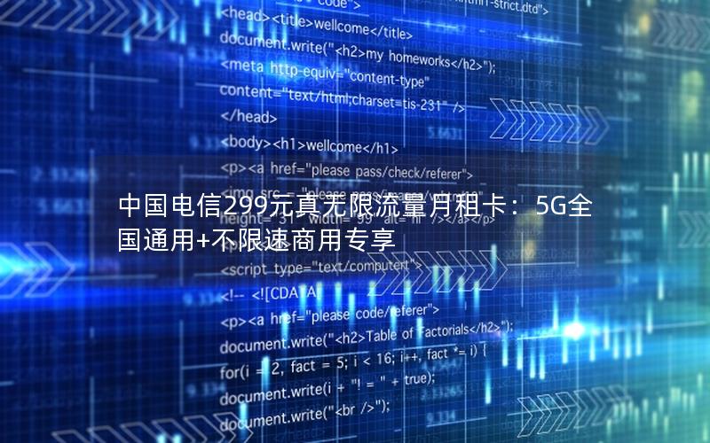 中国电信299元真无限流量月租卡：5G全国通用+不限速商用专享