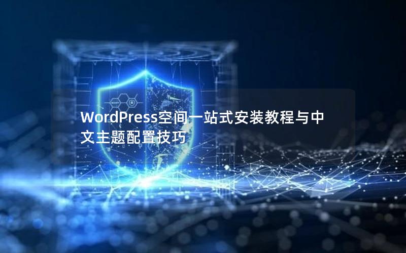 WordPress空间一站式安装教程与中文主题配置技巧