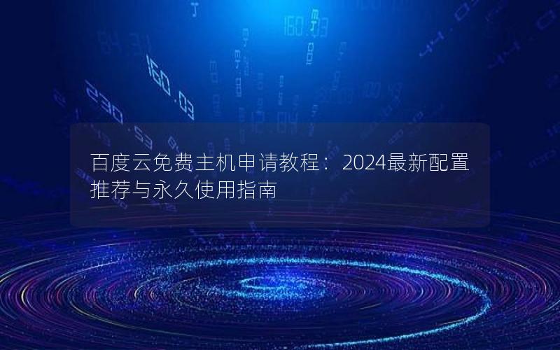 百度云免费主机申请教程：2024最新配置推荐与永久使用指南