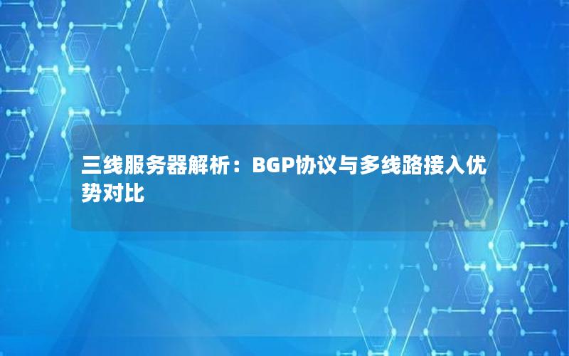 三线服务器解析：BGP协议与多线路接入优势对比