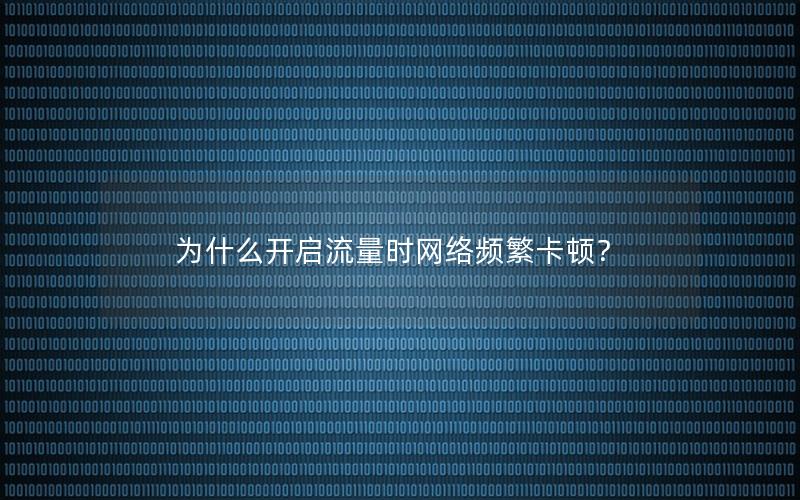 为什么开启流量时网络频繁卡顿？