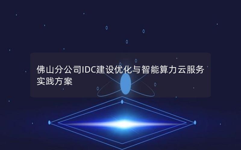 佛山分公司IDC建设优化与智能算力云服务实践方案