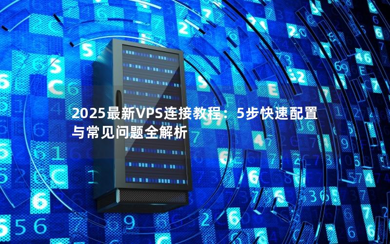 2025最新VPS连接教程：5步快速配置与常见问题全解析