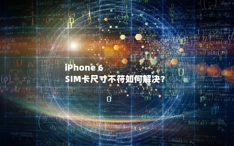 iPhone 6 SIM卡尺寸不符如何解决？