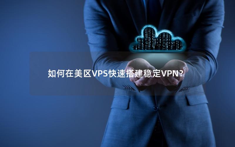 如何在美区VPS快速搭建稳定VPN？