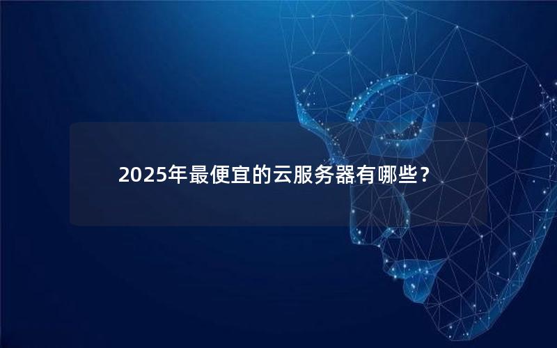 2025年最便宜的云服务器有哪些？