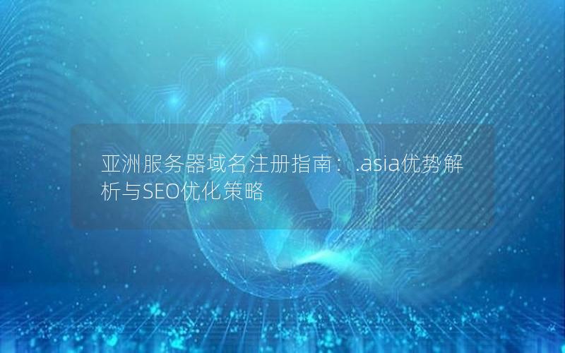 亚洲服务器域名注册指南：.asia优势解析与SEO优化策略