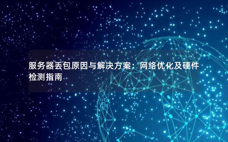 服务器丢包原因与解决方案：网络优化及硬件检测指南