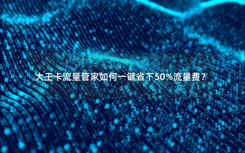 大王卡流量管家如何一键省下50%流量费？